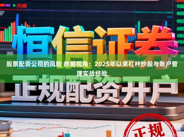 股票配资公司的风险 数据视角：2025年以来杠杆炒股与账户管理实战经验