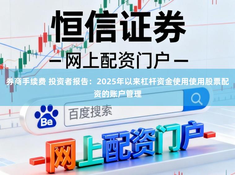 券商手续费 投资者报告：2025年以来杠杆资金使用使用股票配资的账户管理