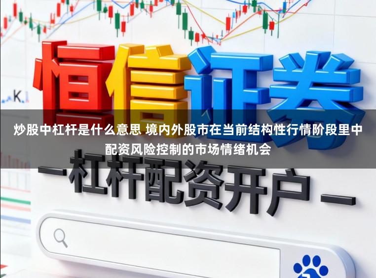 炒股中杠杆是什么意思 境内外股市在当前结构性行情阶段里中配资风险控制的市场情绪机会