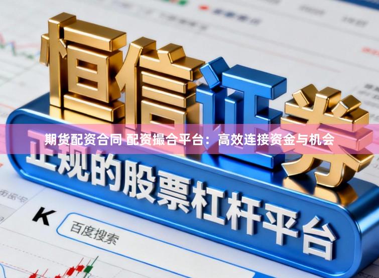 期货配资合同 配资撮合平台：高效连接资金与机会