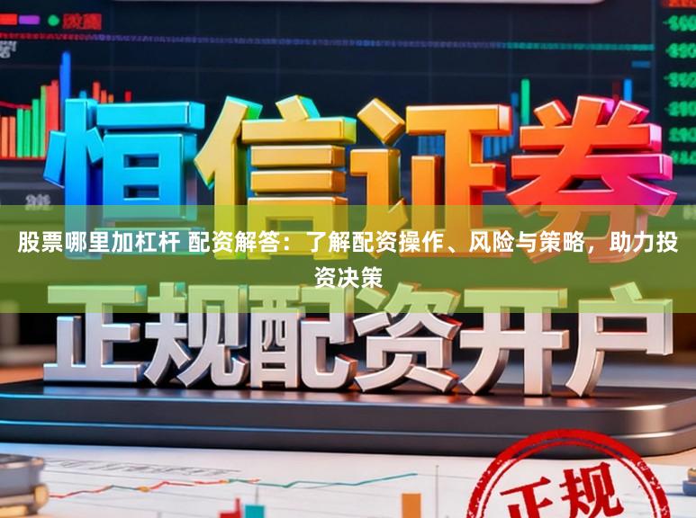 股票哪里加杠杆 配资解答：了解配资操作、风险与策略，助力投资决策