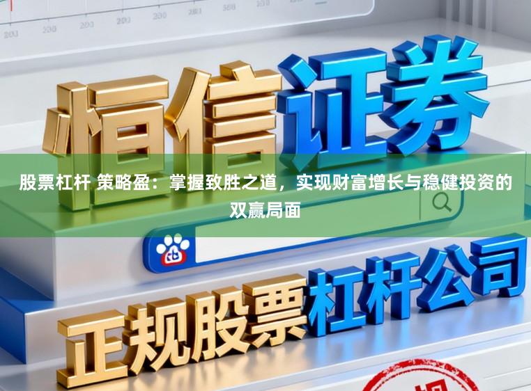 股票杠杆 策略盈：掌握致胜之道，实现财富增长与稳健投资的双赢局面