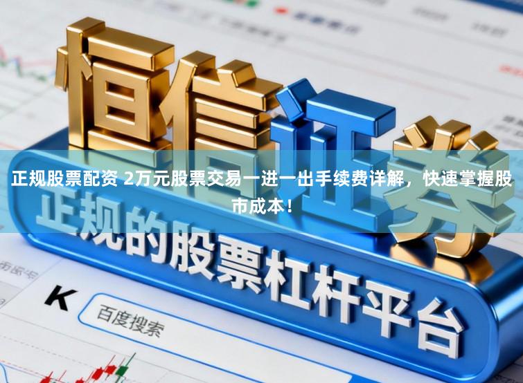 正规股票配资 2万元股票交易一进一出手续费详解，快速掌握股市成本！