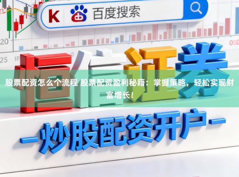 股票配资怎么个流程 股票配资盈利秘籍：掌握策略，轻松实现财富增长！
