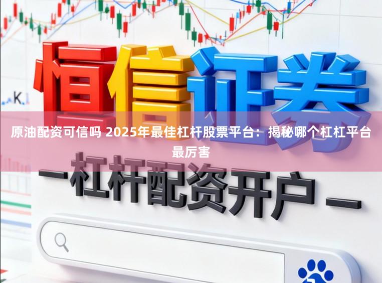 原油配资可信吗 2025年最佳杠杆股票平台：揭秘哪个杠杠平台最厉害