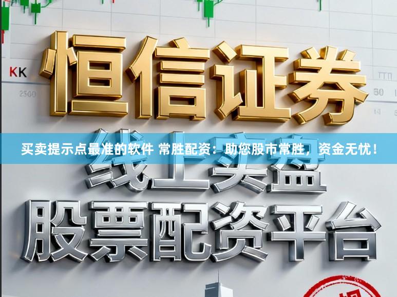 买卖提示点最准的软件 常胜配资：助您股市常胜，资金无忧！