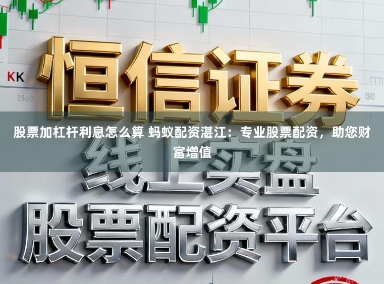 股票加杠杆利息怎么算 蚂蚁配资湛江：专业股票配资，助您财富增值