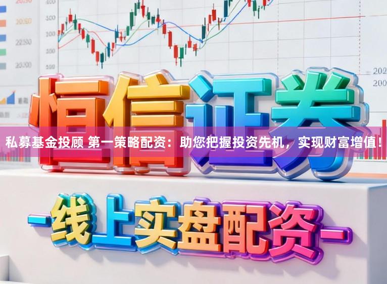 私募基金投顾 第一策略配资：助您把握投资先机，实现财富增值！