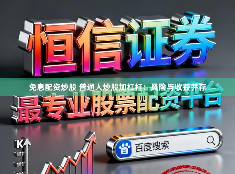 免息配资炒股 普通人炒股加杠杆：风险与收益并存