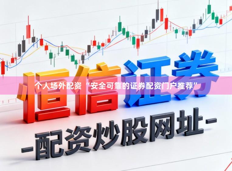 个人场外配资 “安全可靠的证券配资门户推荐”