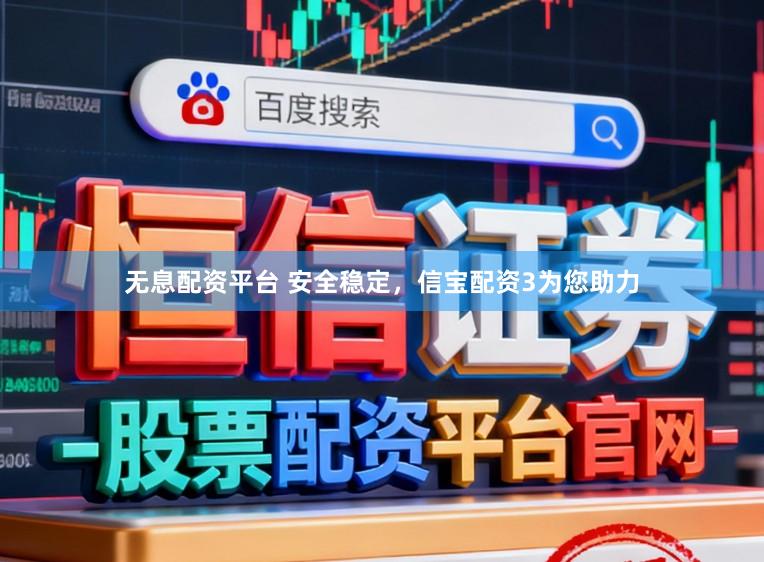 无息配资平台 安全稳定，信宝配资3为您助力