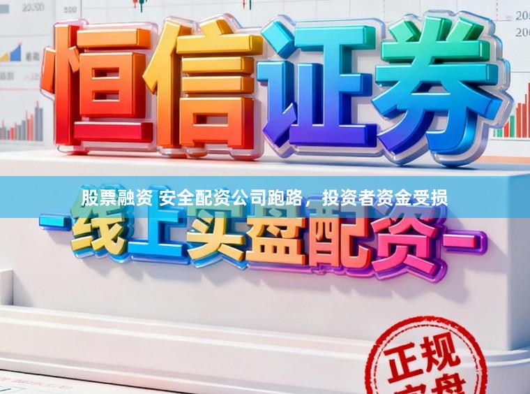 股票融资 安全配资公司跑路，投资者资金受损