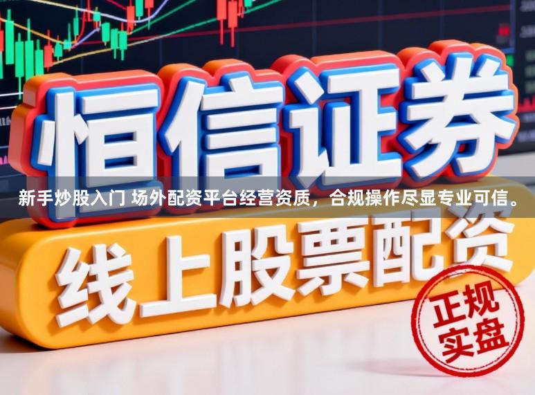 新手炒股入门 场外配资平台经营资质,合规操作尽显专业可信。