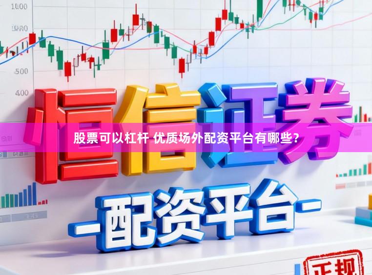 股票可以杠杆 优质场外配资平台有哪些？