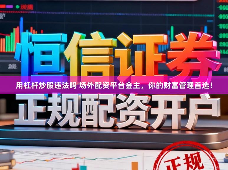 用杠杆炒股违法吗 场外配资平台金主，你的财富管理首选！