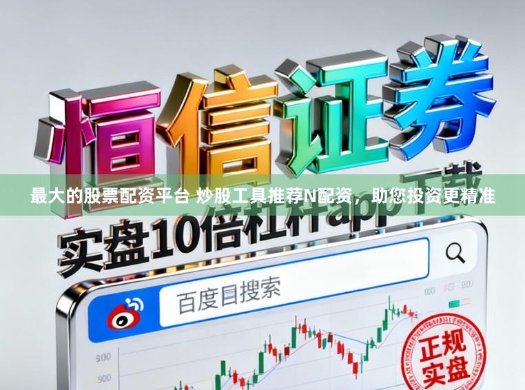 最大的股票配资平台 炒股工具推荐N配资，助您投资更精准