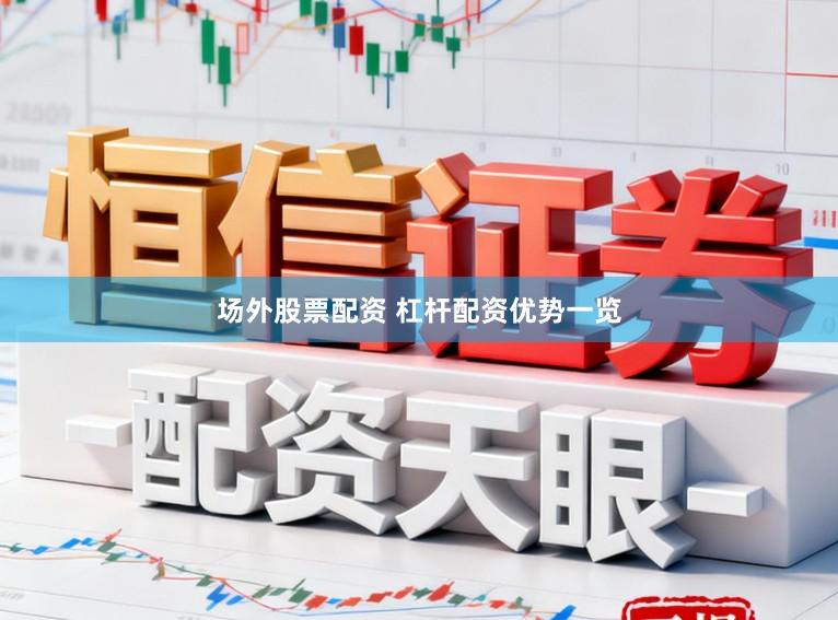场外股票配资 杠杆配资优势一览