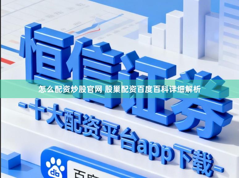 怎么配资炒股官网 股巢配资百度百科详细解析