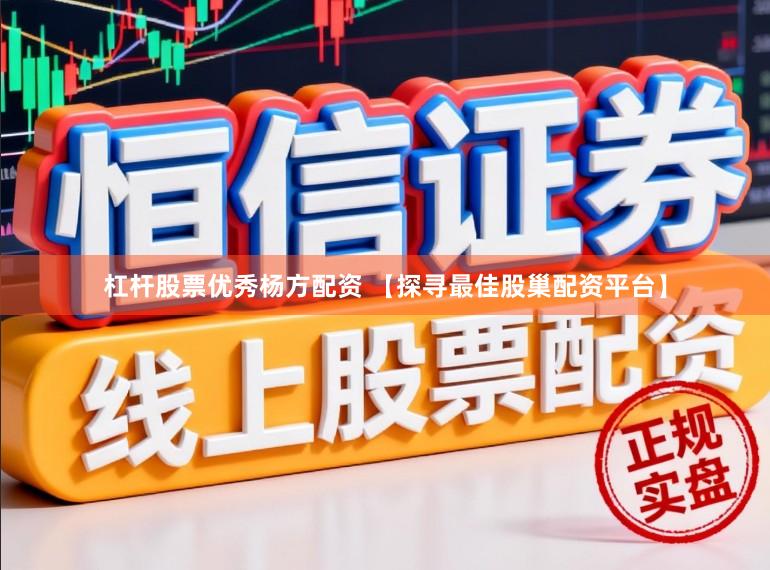 杠杆股票优秀杨方配资 【探寻最佳股巢配资平台】