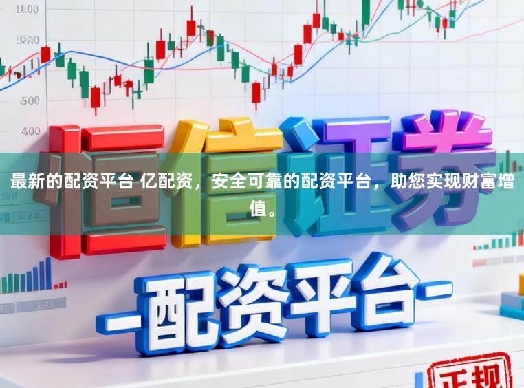 最新的配资平台 亿配资，安全可靠的配资平台，助您实现财富增值。