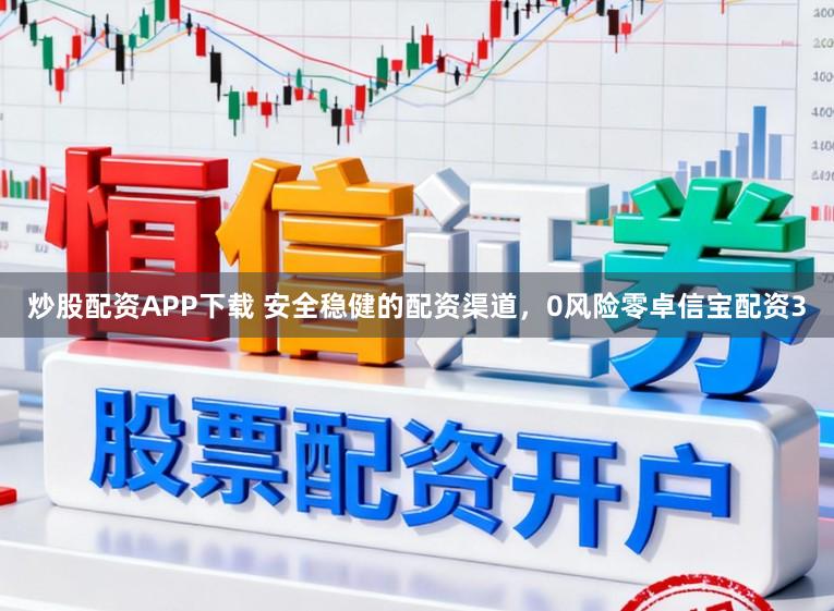 炒股配资APP下载 安全稳健的配资渠道，0风险零卓信宝配资3