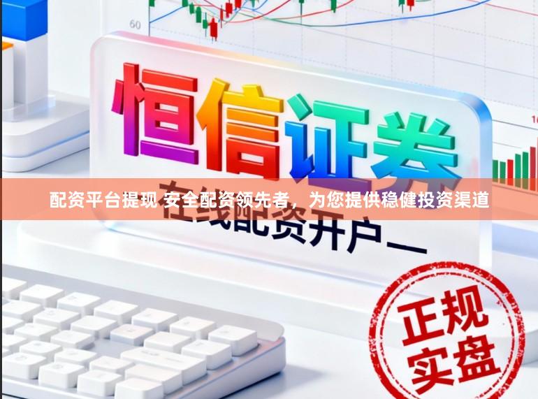 配资平台提现 安全配资领先者，为您提供稳健投资渠道