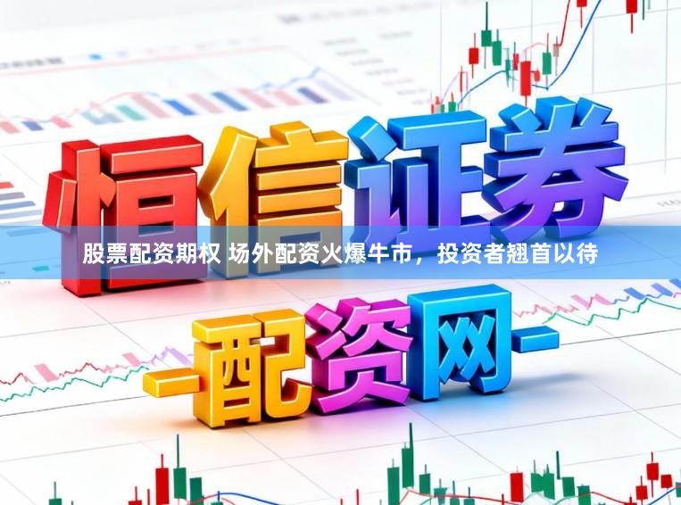 股票配资期权 场外配资火爆牛市，投资者翘首以待