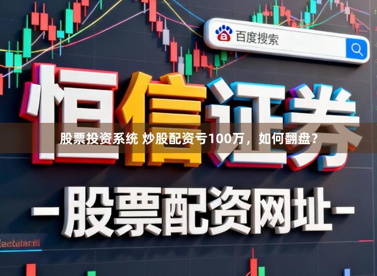 股票投资系统 炒股配资亏100万，如何翻盘？