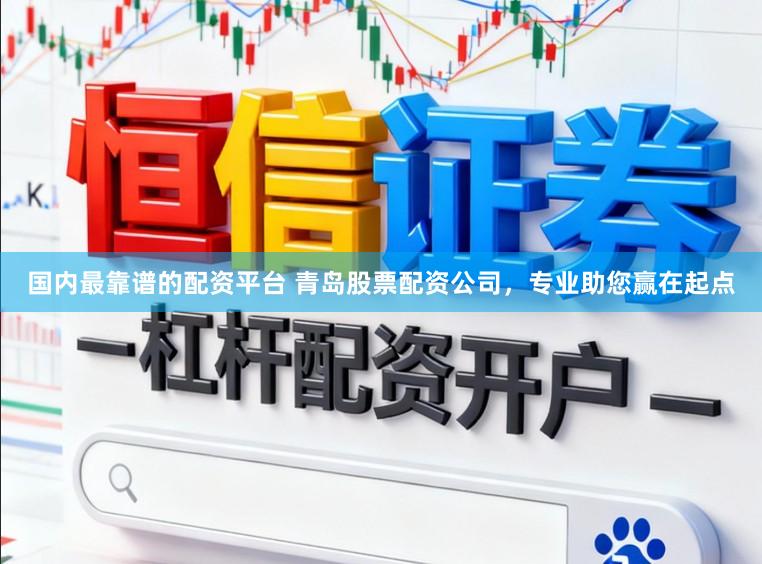 国内最靠谱的配资平台 青岛股票配资公司，专业助您赢在起点