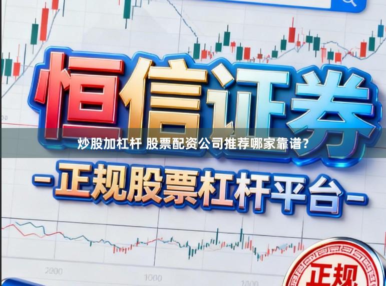 炒股加杠杆 股票配资公司推荐哪家靠谱？