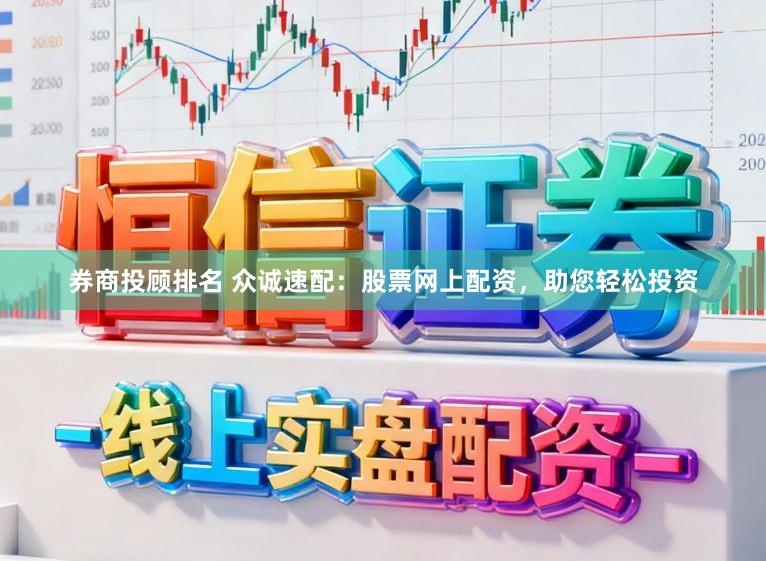 券商投顾排名 众诚速配：股票网上配资，助您轻松投资