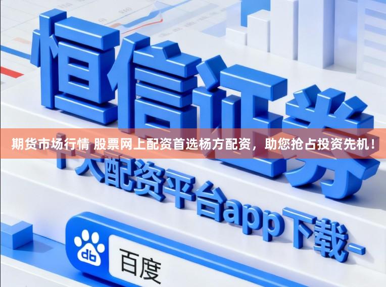 期货市场行情 股票网上配资首选杨方配资，助您抢占投资先机！