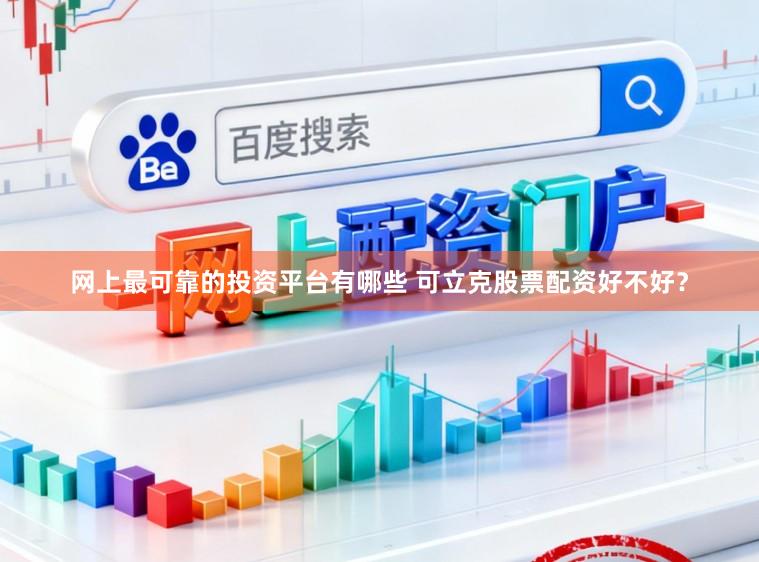 网上最可靠的投资平台有哪些 可立克股票配资好不好？