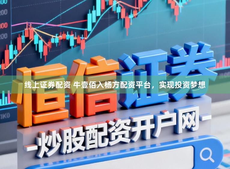 线上证券配资 牛壹佰入杨方配资平台，实现投资梦想