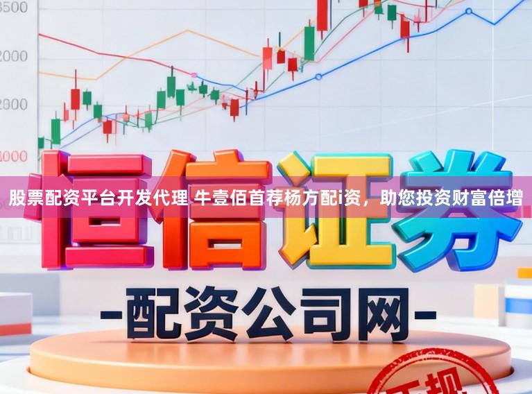 股票配资平台开发代理 牛壹佰首荐杨方配i资，助您投资财富倍增