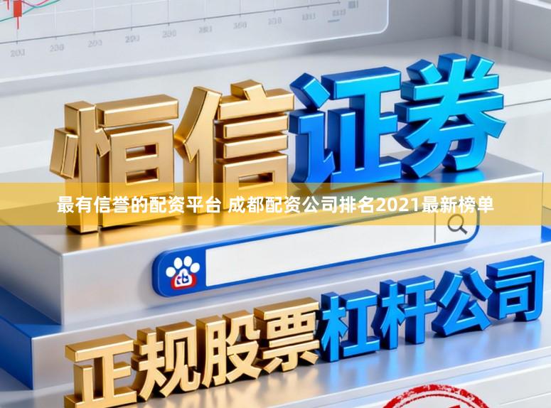 最有信誉的配资平台 成都配资公司排名2021最新榜单