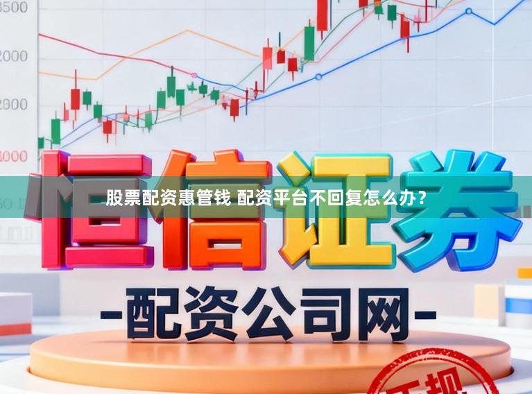 股票配资惠管钱 配资平台不回复怎么办？