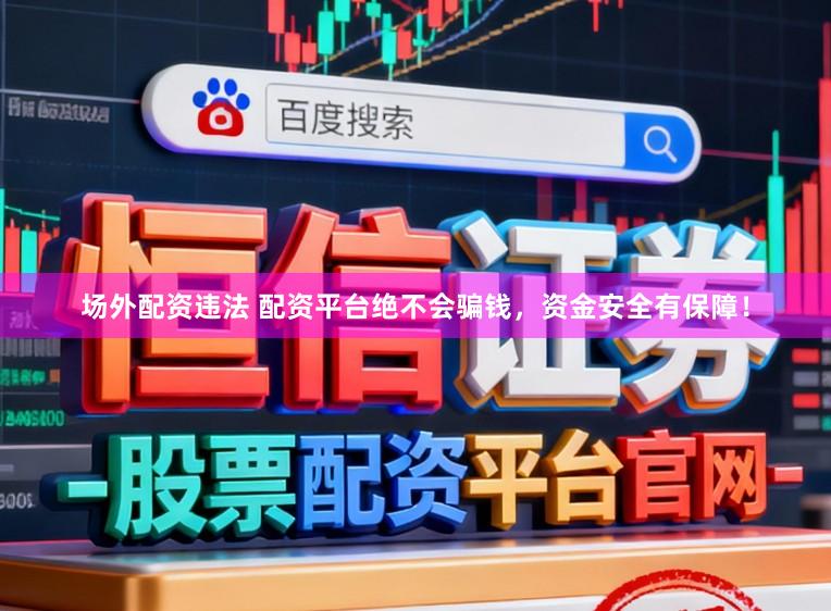 场外配资违法 配资平台绝不会骗钱，资金安全有保障！