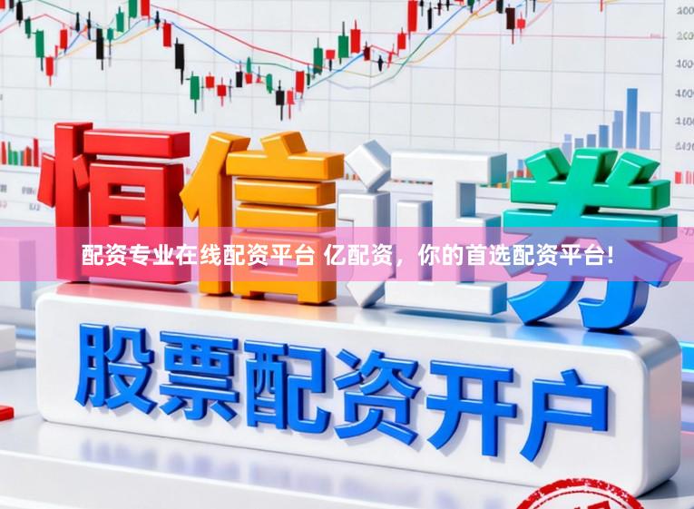 配资专业在线配资平台 亿配资，你的首选配资平台!