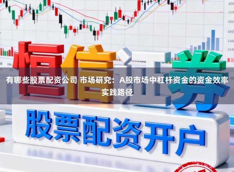 有哪些股票配资公司 市场研究：A股市场中杠杆资金的资金效率实践路径