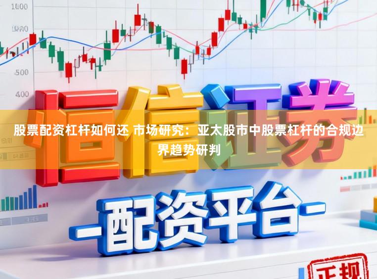股票配资杠杆如何还 市场研究：亚太股市中股票杠杆的合规边界趋势研判