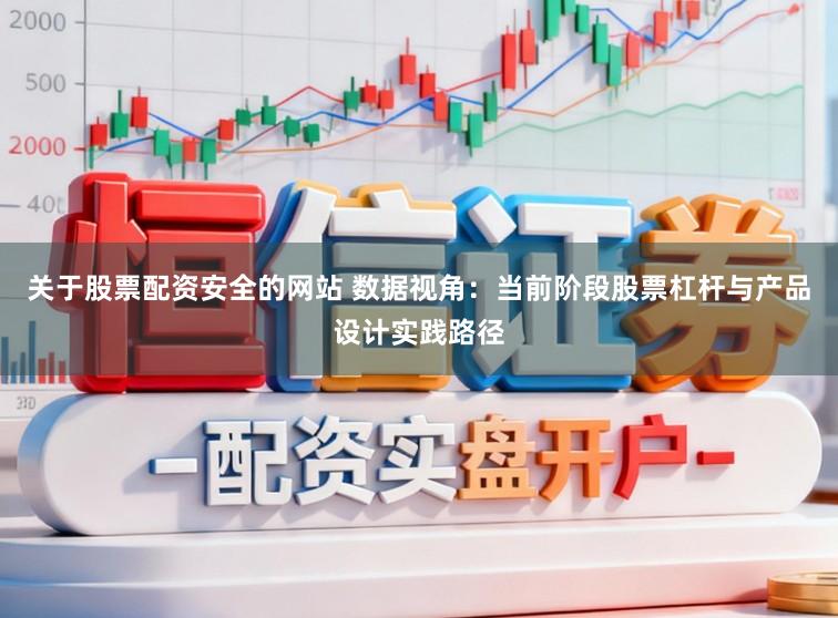 关于股票配资安全的网站 数据视角：当前阶段股票杠杆与产品设计实践路径