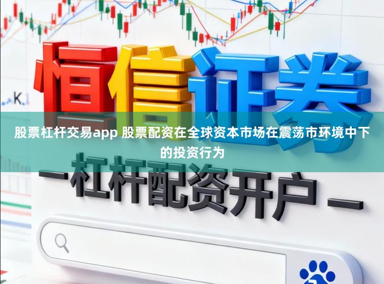 股票杠杆交易app 股票配资在全球资本市场在震荡市环境中下的投资行为