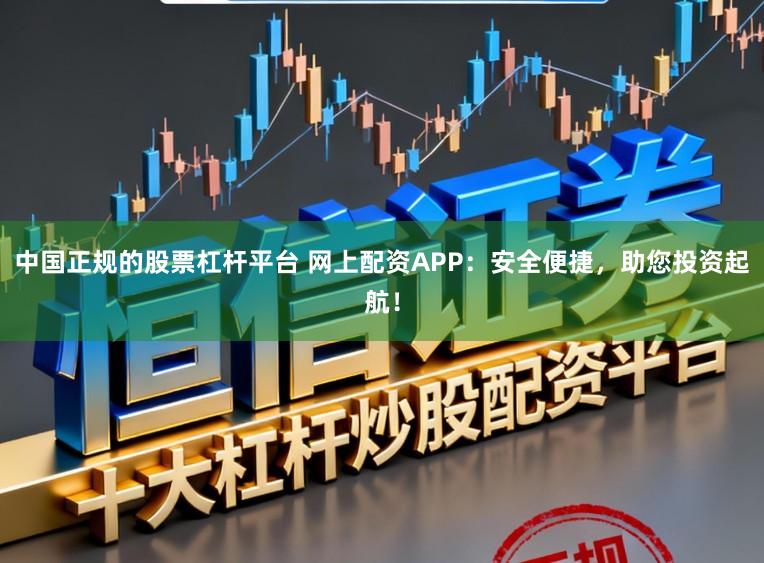 中国正规的股票杠杆平台 网上配资APP:安全便捷,助您投资起航!