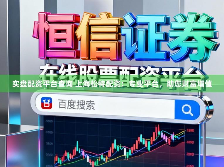 实盘配资平台查询 上海松特配资：专业平台，助您财富增值