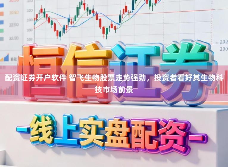 配资证券开户软件 智飞生物股票走势强劲，投资者看好其生物科技市场前景