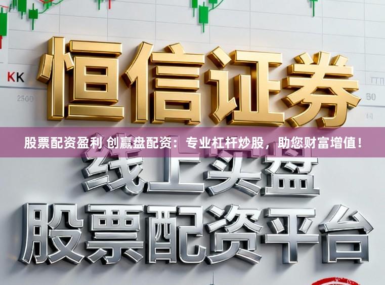 股票配资盈利 创赢盘配资：专业杠杆炒股，助您财富增值！