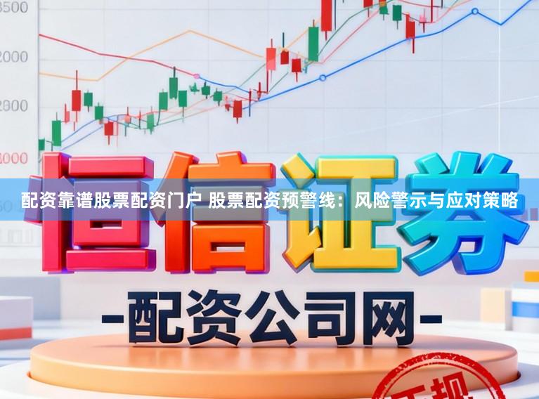 配资靠谱股票配资门户 股票配资预警线：风险警示与应对策略