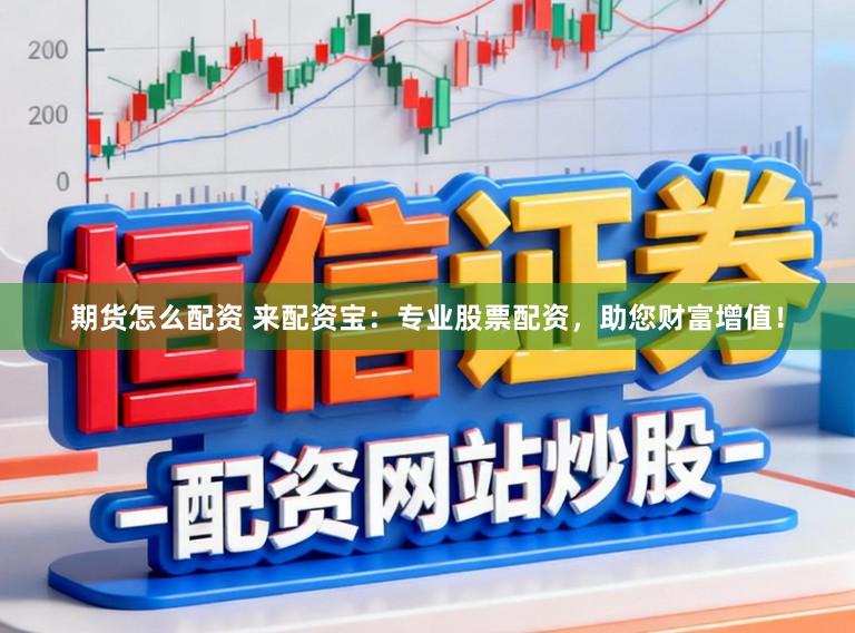 期货怎么配资 来配资宝：专业股票配资，助您财富增值！