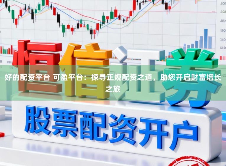 好的配资平台 可盈平台：探寻正规配资之道，助您开启财富增长之旅